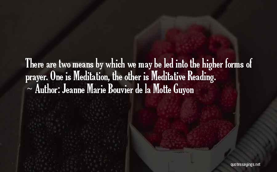 Jeanne Marie Bouvier De La Motte Guyon Quotes: There Are Two Means By Which We May Be Led Into The Higher Forms Of Prayer. One Is Meditation, The