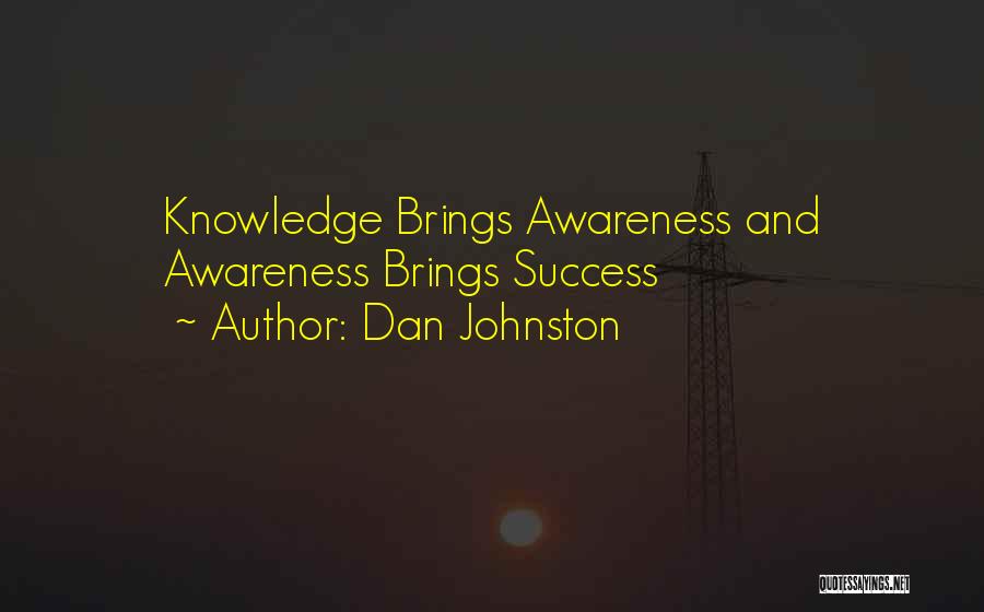 Dan Johnston Quotes: Knowledge Brings Awareness And Awareness Brings Success