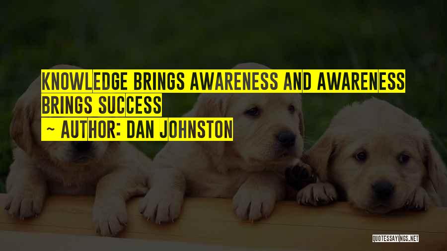 Dan Johnston Quotes: Knowledge Brings Awareness And Awareness Brings Success