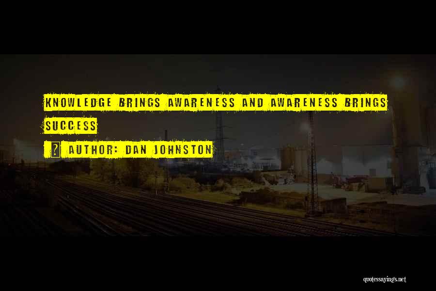 Dan Johnston Quotes: Knowledge Brings Awareness And Awareness Brings Success
