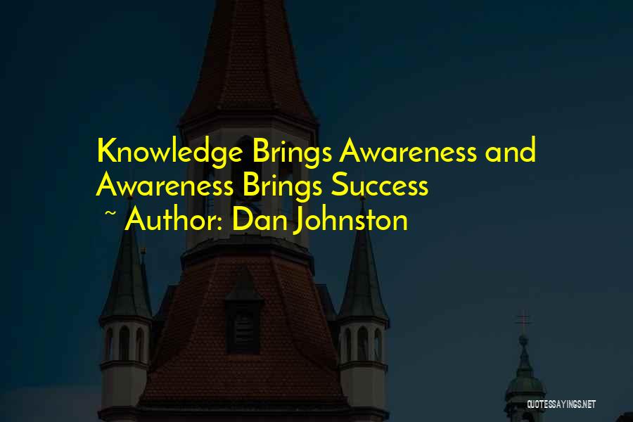 Dan Johnston Quotes: Knowledge Brings Awareness And Awareness Brings Success