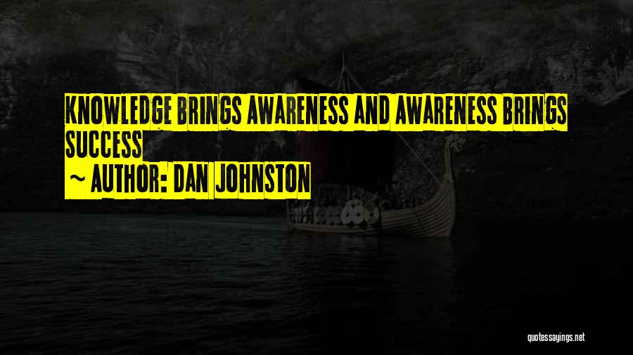 Dan Johnston Quotes: Knowledge Brings Awareness And Awareness Brings Success