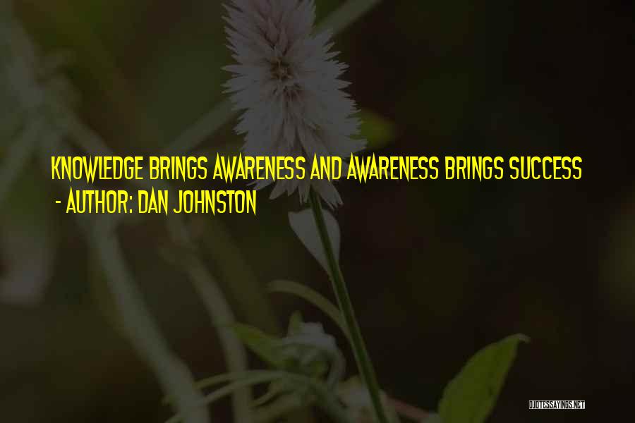 Dan Johnston Quotes: Knowledge Brings Awareness And Awareness Brings Success