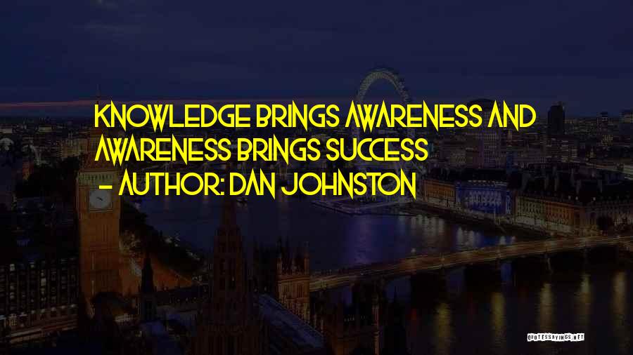 Dan Johnston Quotes: Knowledge Brings Awareness And Awareness Brings Success