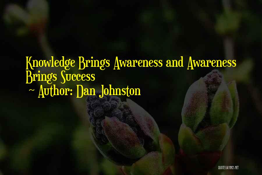 Dan Johnston Quotes: Knowledge Brings Awareness And Awareness Brings Success