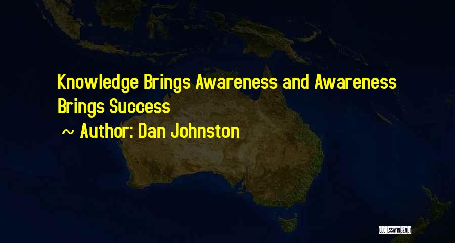 Dan Johnston Quotes: Knowledge Brings Awareness And Awareness Brings Success