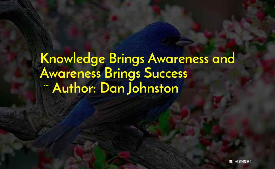 Dan Johnston Quotes: Knowledge Brings Awareness And Awareness Brings Success