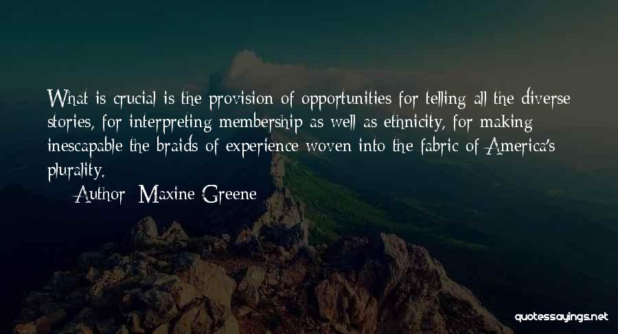 Maxine Greene Quotes: What Is Crucial Is The Provision Of Opportunities For Telling All The Diverse Stories, For Interpreting Membership As Well As