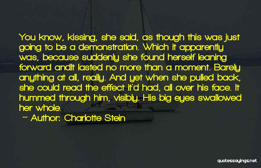 Charlotte Stein Quotes: You Know, Kissing, She Said, As Though This Was Just Going To Be A Demonstration. Which It Apparently Was, Because
