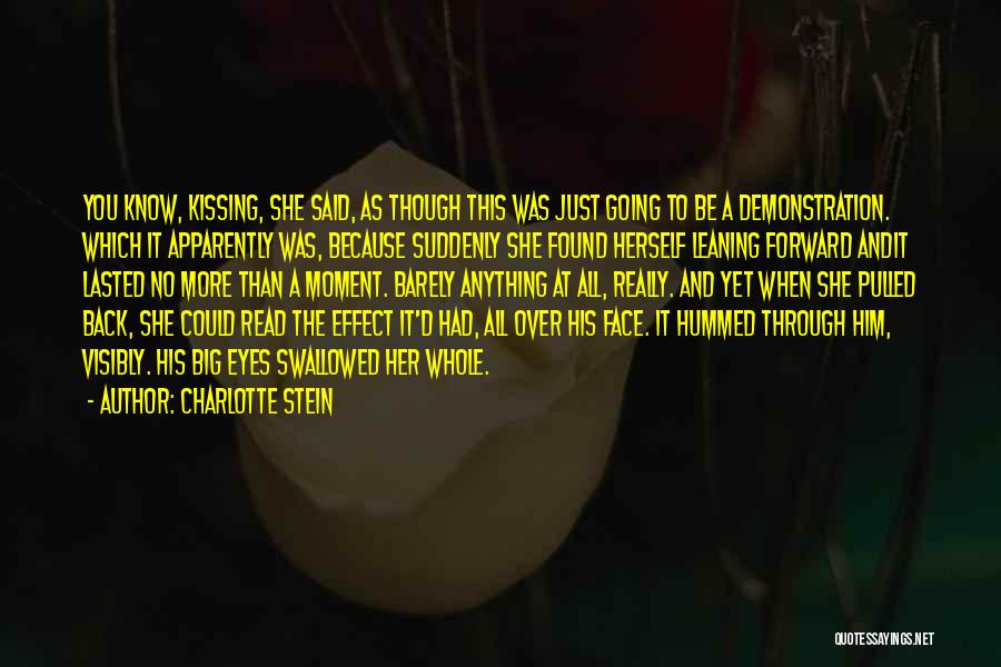 Charlotte Stein Quotes: You Know, Kissing, She Said, As Though This Was Just Going To Be A Demonstration. Which It Apparently Was, Because