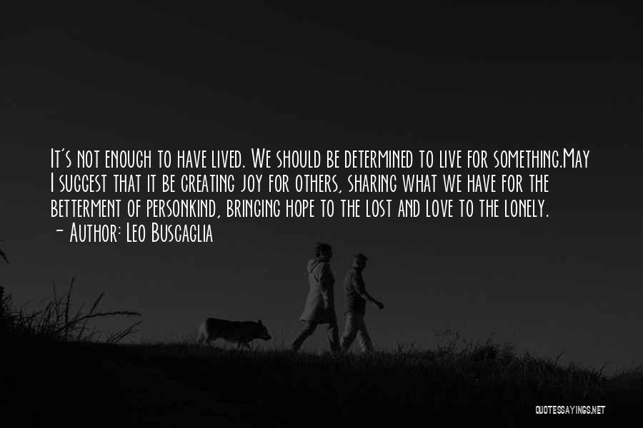 Leo Buscaglia Quotes: It's Not Enough To Have Lived. We Should Be Determined To Live For Something.may I Suggest That It Be Creating