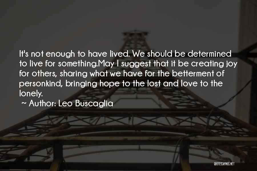 Leo Buscaglia Quotes: It's Not Enough To Have Lived. We Should Be Determined To Live For Something.may I Suggest That It Be Creating