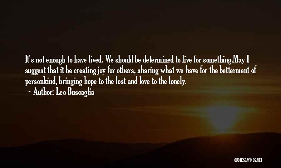 Leo Buscaglia Quotes: It's Not Enough To Have Lived. We Should Be Determined To Live For Something.may I Suggest That It Be Creating