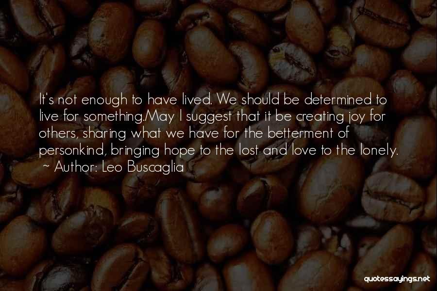 Leo Buscaglia Quotes: It's Not Enough To Have Lived. We Should Be Determined To Live For Something.may I Suggest That It Be Creating