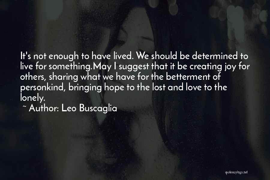 Leo Buscaglia Quotes: It's Not Enough To Have Lived. We Should Be Determined To Live For Something.may I Suggest That It Be Creating