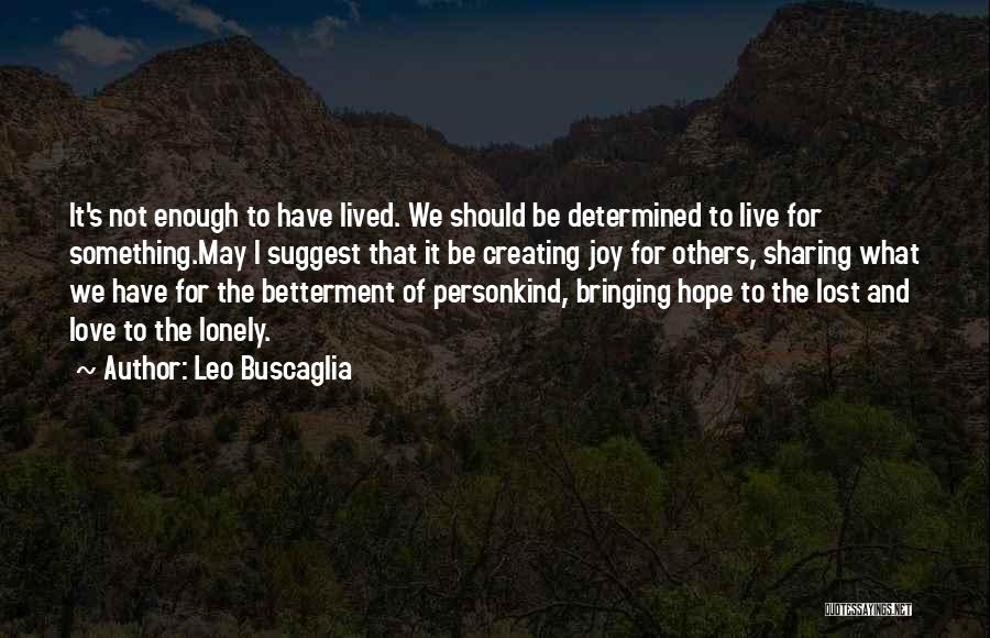 Leo Buscaglia Quotes: It's Not Enough To Have Lived. We Should Be Determined To Live For Something.may I Suggest That It Be Creating