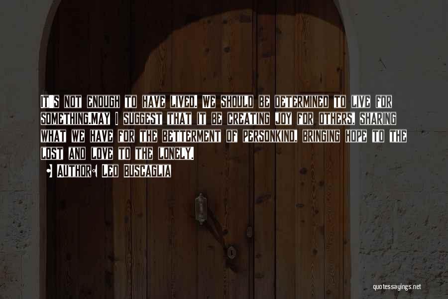 Leo Buscaglia Quotes: It's Not Enough To Have Lived. We Should Be Determined To Live For Something.may I Suggest That It Be Creating