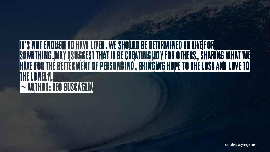 Leo Buscaglia Quotes: It's Not Enough To Have Lived. We Should Be Determined To Live For Something.may I Suggest That It Be Creating