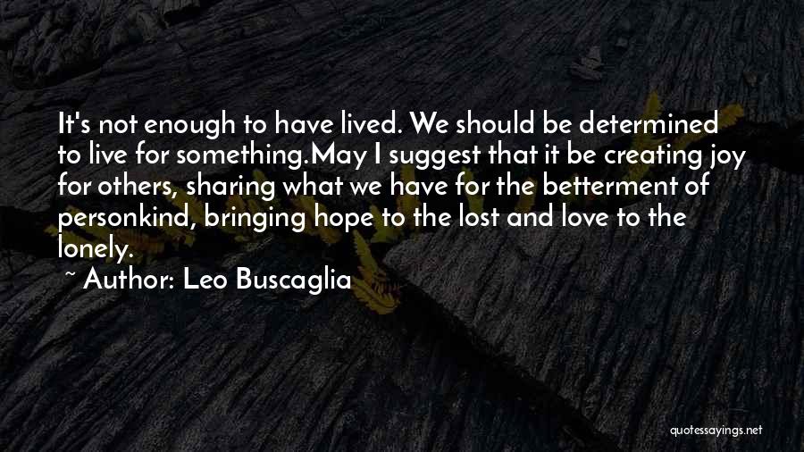 Leo Buscaglia Quotes: It's Not Enough To Have Lived. We Should Be Determined To Live For Something.may I Suggest That It Be Creating