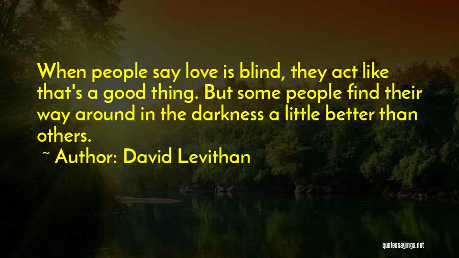 David Levithan Quotes: When People Say Love Is Blind, They Act Like That's A Good Thing. But Some People Find Their Way Around