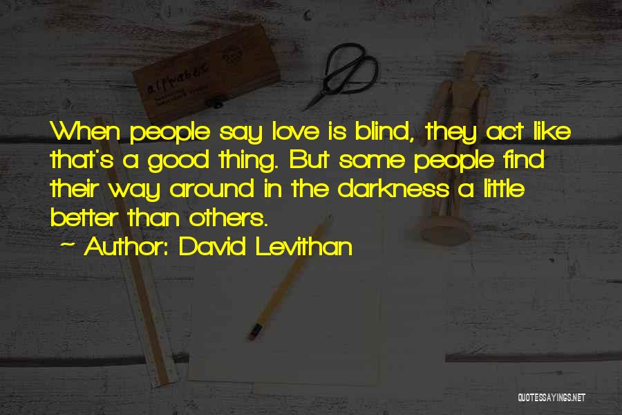 David Levithan Quotes: When People Say Love Is Blind, They Act Like That's A Good Thing. But Some People Find Their Way Around