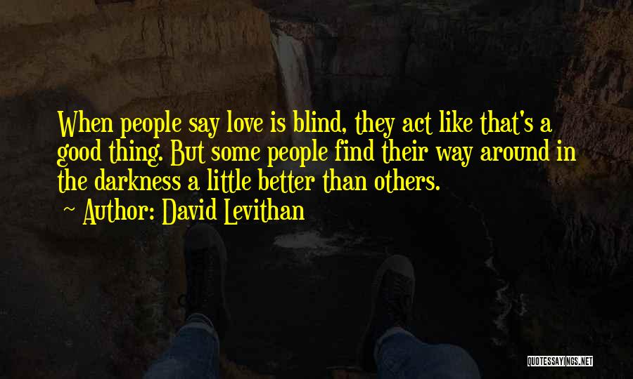 David Levithan Quotes: When People Say Love Is Blind, They Act Like That's A Good Thing. But Some People Find Their Way Around