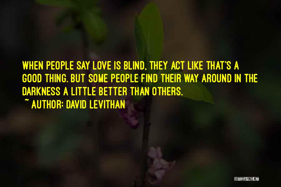 David Levithan Quotes: When People Say Love Is Blind, They Act Like That's A Good Thing. But Some People Find Their Way Around