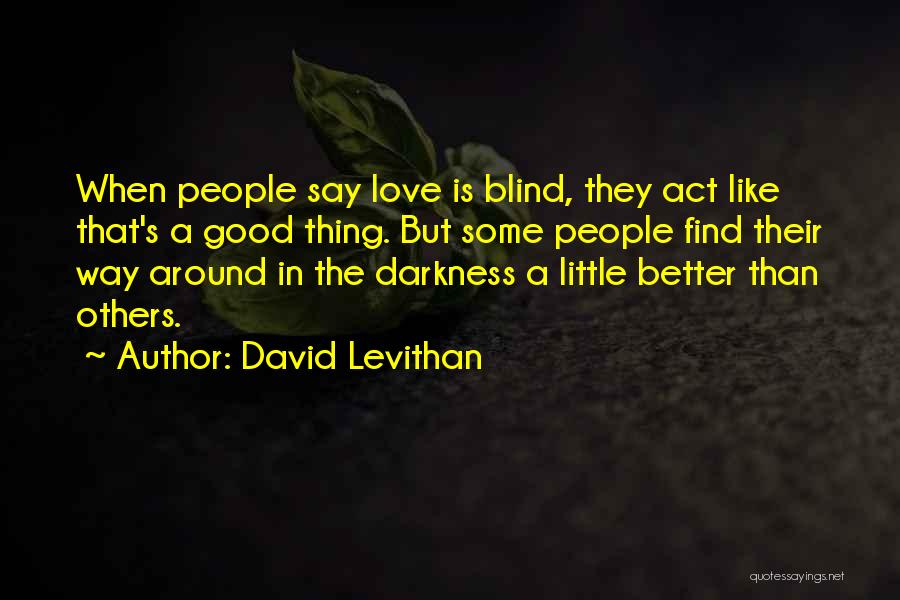 David Levithan Quotes: When People Say Love Is Blind, They Act Like That's A Good Thing. But Some People Find Their Way Around