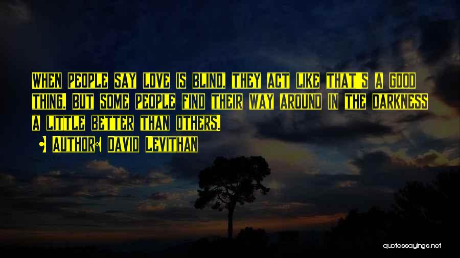 David Levithan Quotes: When People Say Love Is Blind, They Act Like That's A Good Thing. But Some People Find Their Way Around