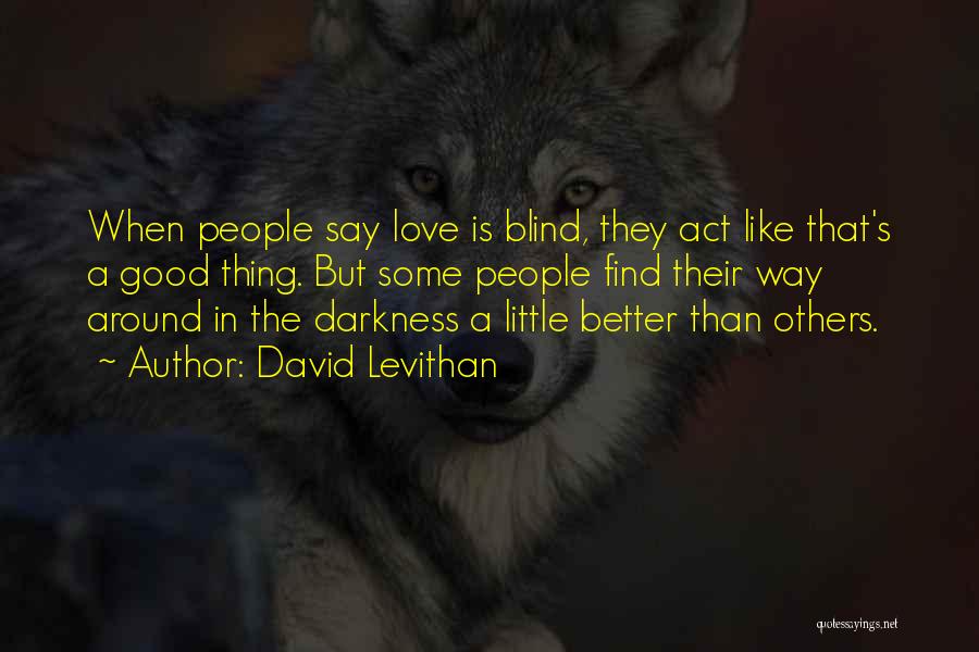 David Levithan Quotes: When People Say Love Is Blind, They Act Like That's A Good Thing. But Some People Find Their Way Around