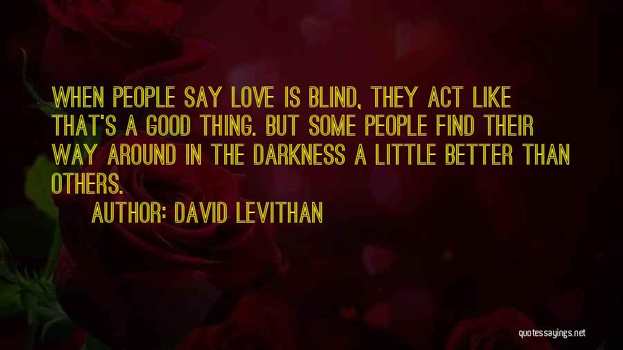 David Levithan Quotes: When People Say Love Is Blind, They Act Like That's A Good Thing. But Some People Find Their Way Around