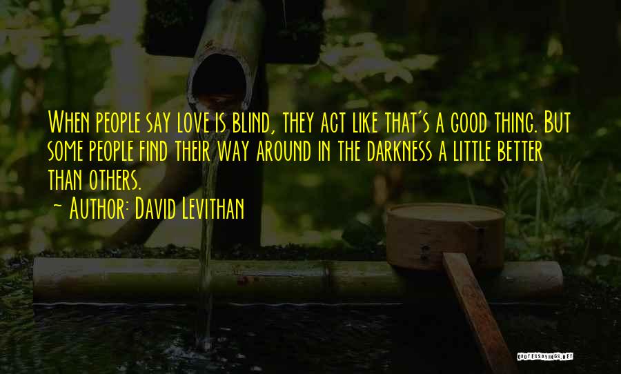 David Levithan Quotes: When People Say Love Is Blind, They Act Like That's A Good Thing. But Some People Find Their Way Around