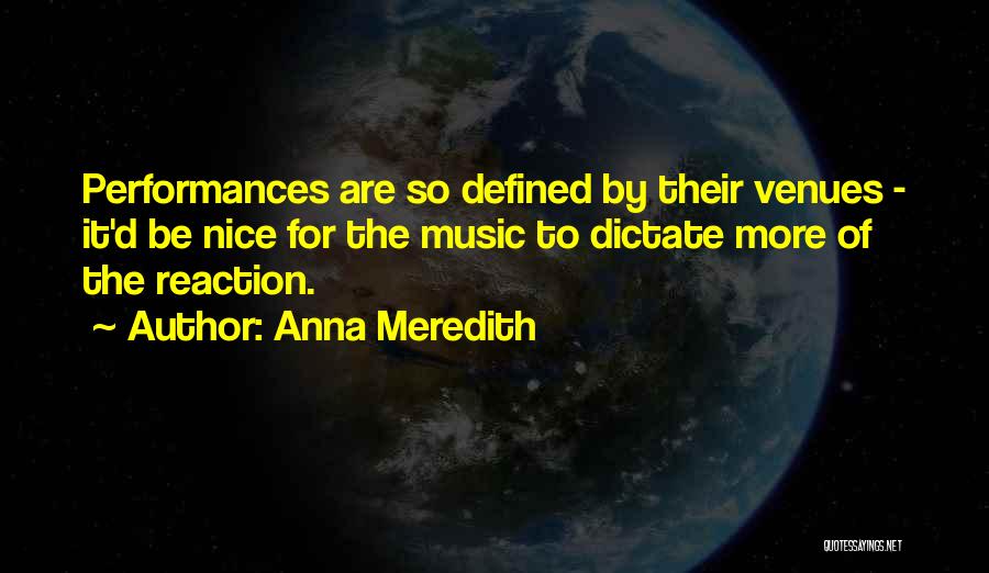 Anna Meredith Quotes: Performances Are So Defined By Their Venues - It'd Be Nice For The Music To Dictate More Of The Reaction.