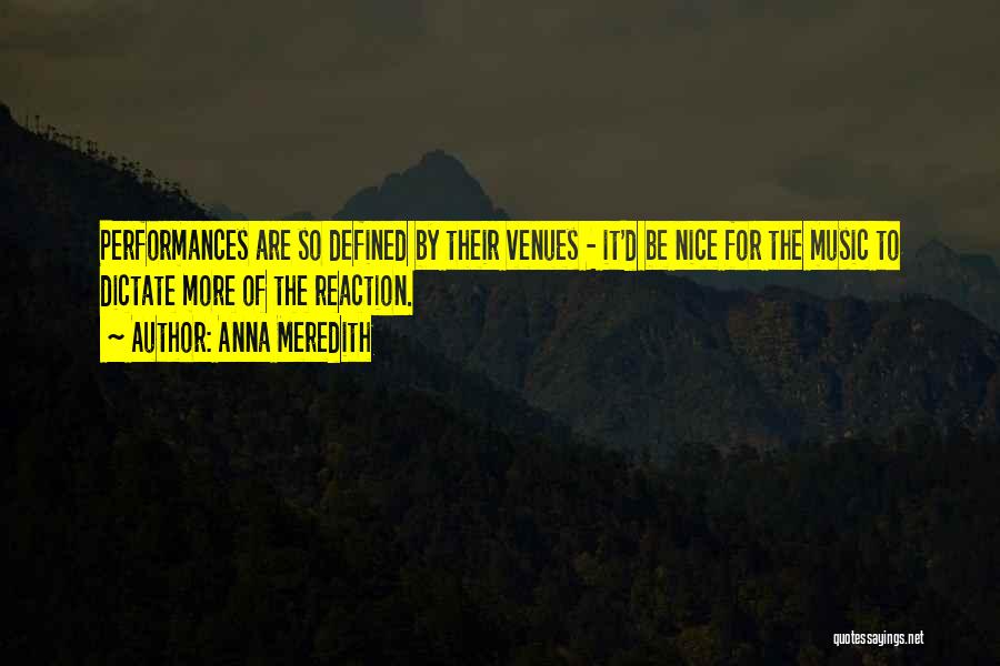 Anna Meredith Quotes: Performances Are So Defined By Their Venues - It'd Be Nice For The Music To Dictate More Of The Reaction.