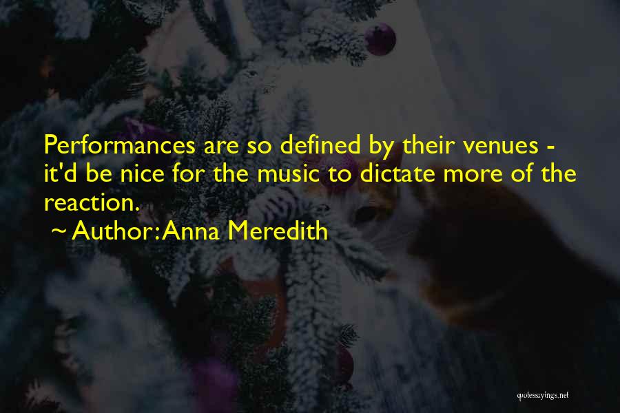 Anna Meredith Quotes: Performances Are So Defined By Their Venues - It'd Be Nice For The Music To Dictate More Of The Reaction.