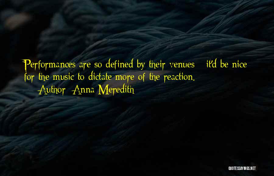 Anna Meredith Quotes: Performances Are So Defined By Their Venues - It'd Be Nice For The Music To Dictate More Of The Reaction.