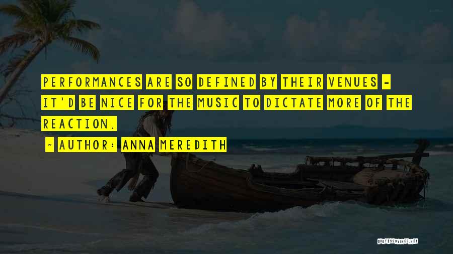 Anna Meredith Quotes: Performances Are So Defined By Their Venues - It'd Be Nice For The Music To Dictate More Of The Reaction.