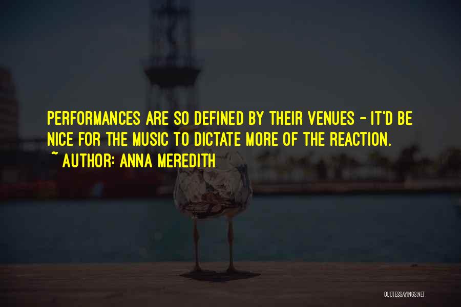 Anna Meredith Quotes: Performances Are So Defined By Their Venues - It'd Be Nice For The Music To Dictate More Of The Reaction.
