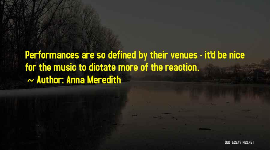 Anna Meredith Quotes: Performances Are So Defined By Their Venues - It'd Be Nice For The Music To Dictate More Of The Reaction.