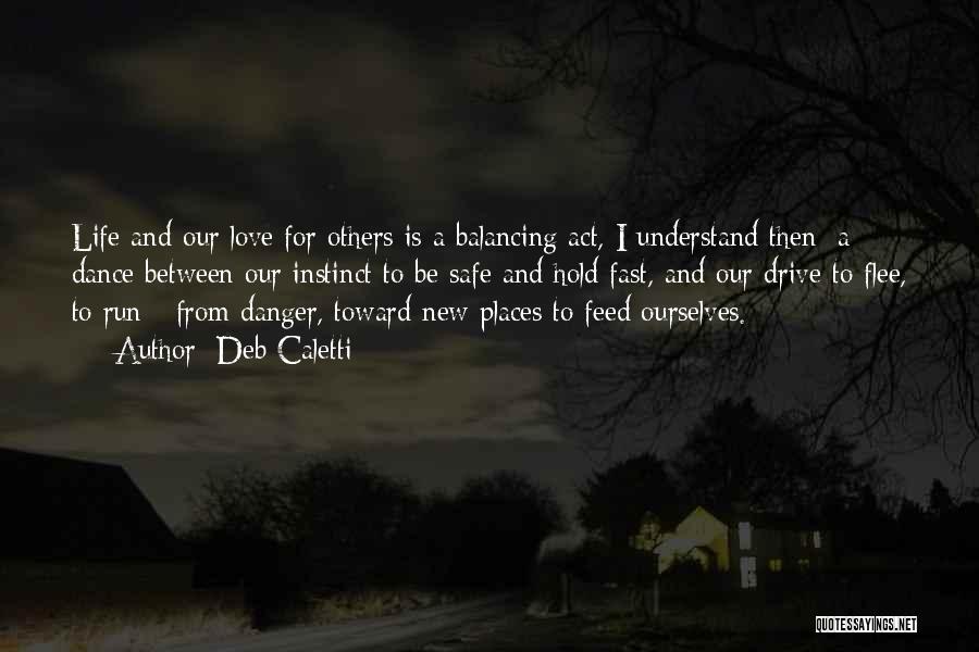 Deb Caletti Quotes: Life And Our Love For Others Is A Balancing Act, I Understand Then; A Dance Between Our Instinct To Be