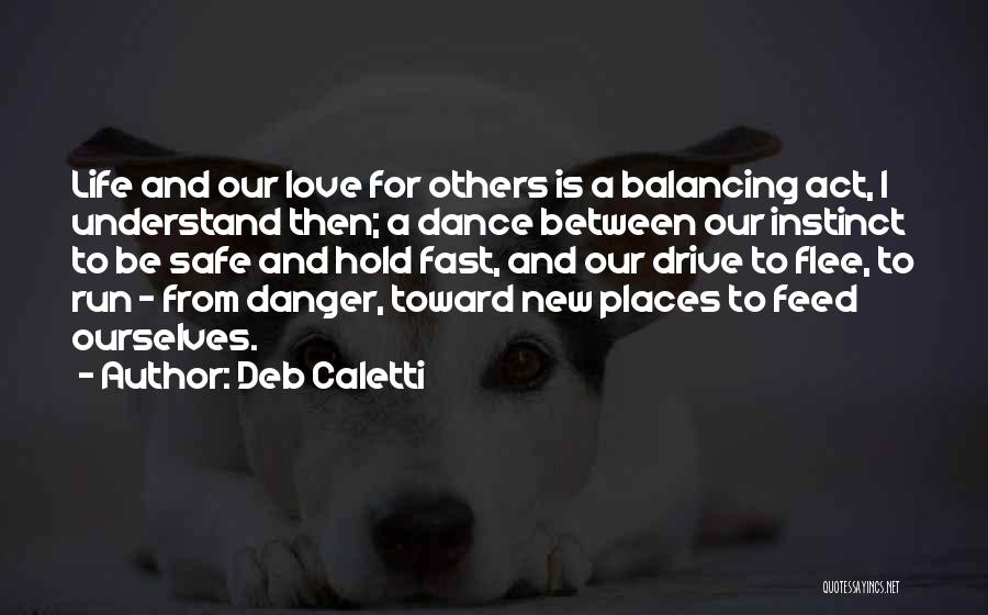 Deb Caletti Quotes: Life And Our Love For Others Is A Balancing Act, I Understand Then; A Dance Between Our Instinct To Be