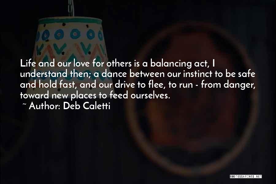 Deb Caletti Quotes: Life And Our Love For Others Is A Balancing Act, I Understand Then; A Dance Between Our Instinct To Be