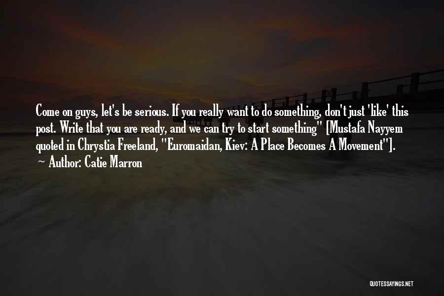 Catie Marron Quotes: Come On Guys, Let's Be Serious. If You Really Want To Do Something, Don't Just 'like' This Post. Write That