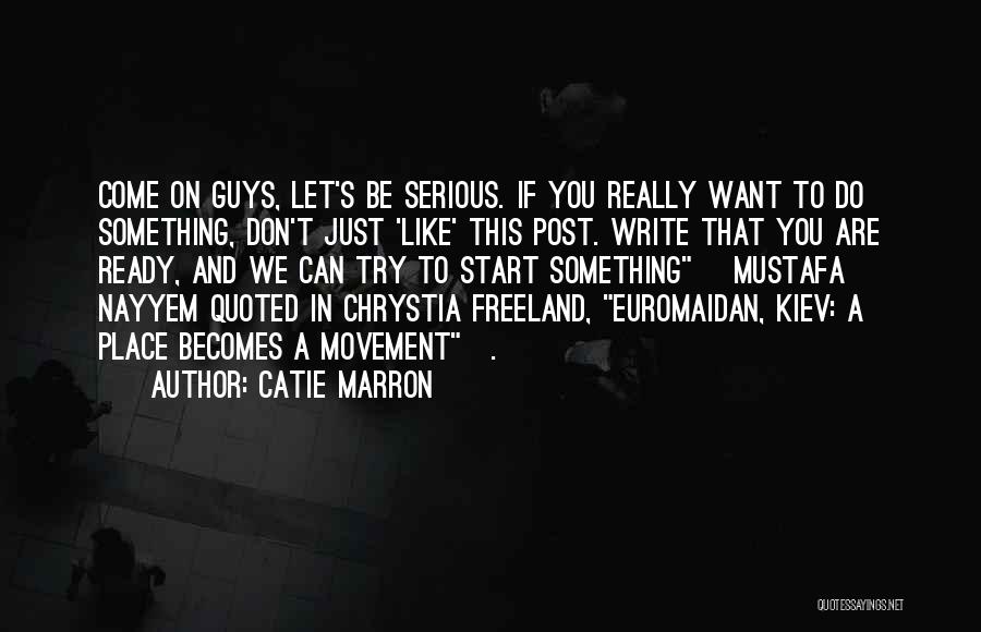 Catie Marron Quotes: Come On Guys, Let's Be Serious. If You Really Want To Do Something, Don't Just 'like' This Post. Write That