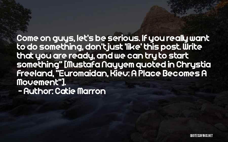 Catie Marron Quotes: Come On Guys, Let's Be Serious. If You Really Want To Do Something, Don't Just 'like' This Post. Write That
