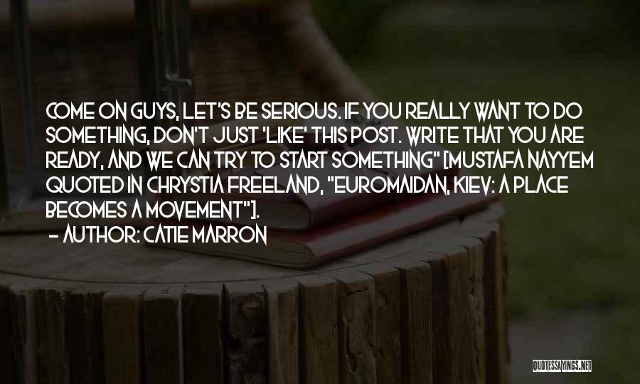 Catie Marron Quotes: Come On Guys, Let's Be Serious. If You Really Want To Do Something, Don't Just 'like' This Post. Write That