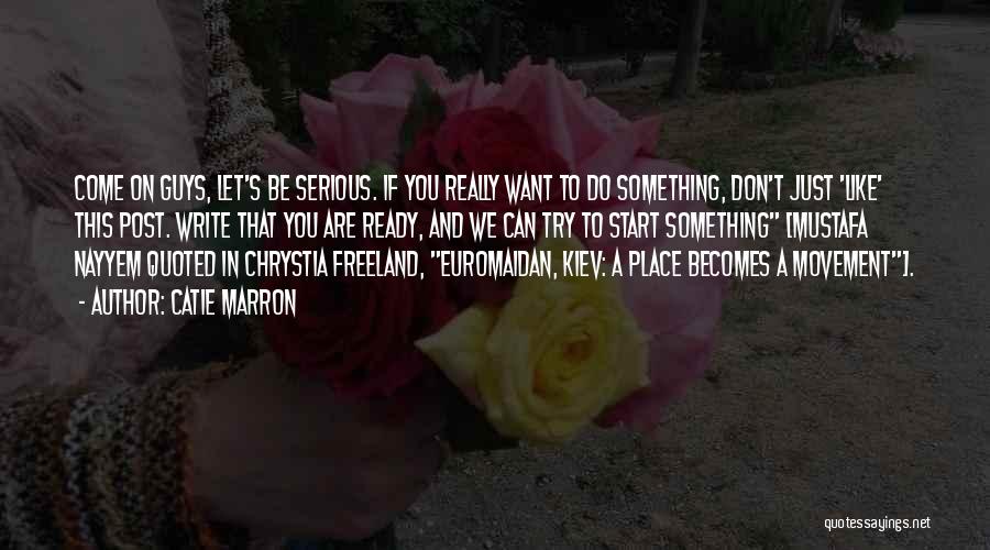 Catie Marron Quotes: Come On Guys, Let's Be Serious. If You Really Want To Do Something, Don't Just 'like' This Post. Write That