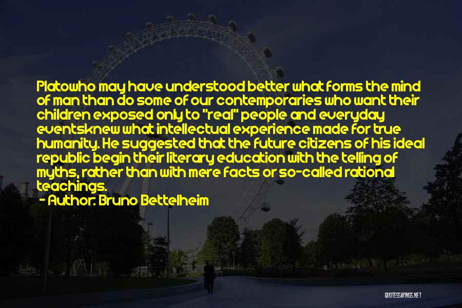 Bruno Bettelheim Quotes: Platowho May Have Understood Better What Forms The Mind Of Man Than Do Some Of Our Contemporaries Who Want Their