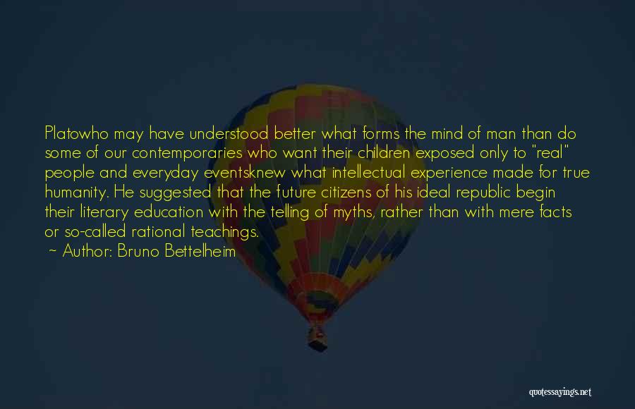 Bruno Bettelheim Quotes: Platowho May Have Understood Better What Forms The Mind Of Man Than Do Some Of Our Contemporaries Who Want Their