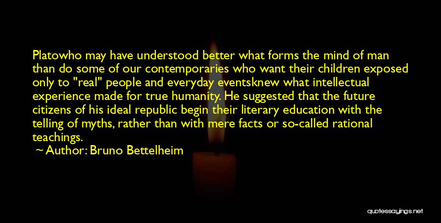 Bruno Bettelheim Quotes: Platowho May Have Understood Better What Forms The Mind Of Man Than Do Some Of Our Contemporaries Who Want Their